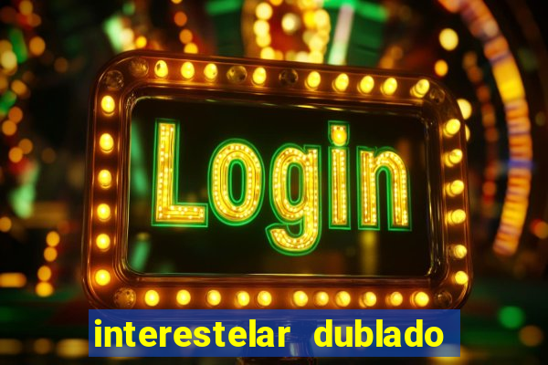 interestelar dublado 4k interestelar filme completo dublado