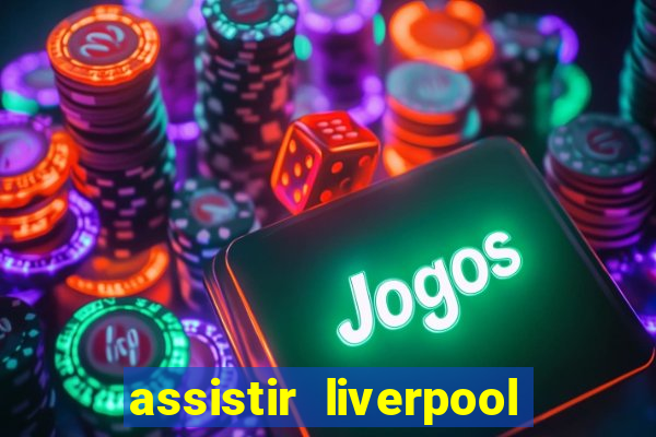 assistir liverpool ao vivo futemax