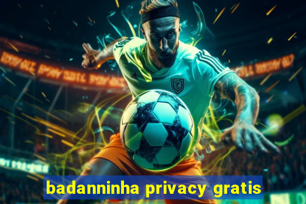 badanninha privacy gratis