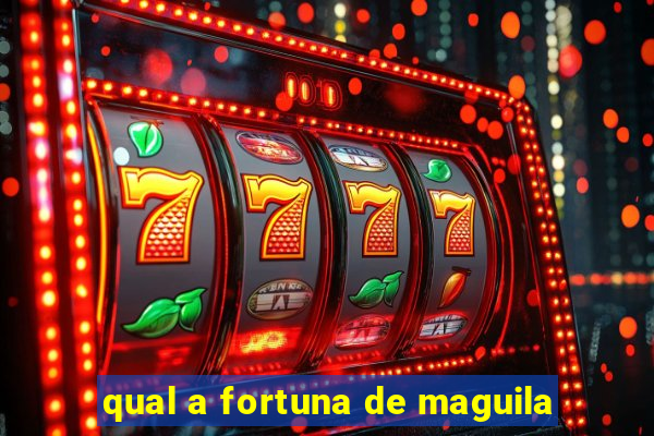 qual a fortuna de maguila