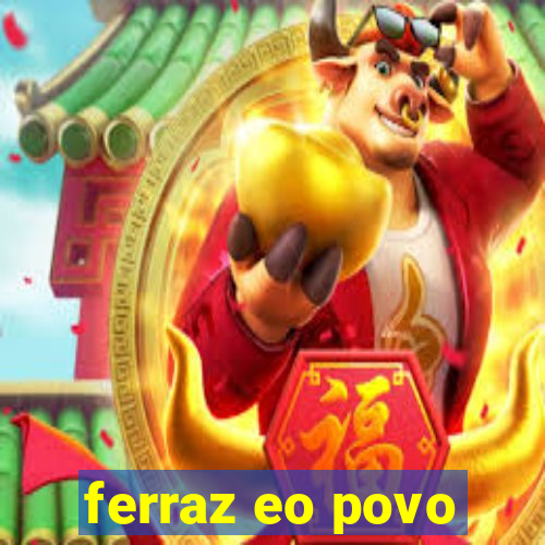 ferraz eo povo