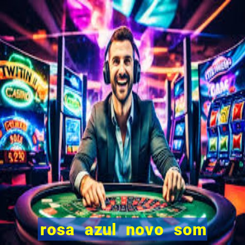 rosa azul novo som letra rosa azul novo som