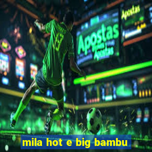 mila hot e big bambu