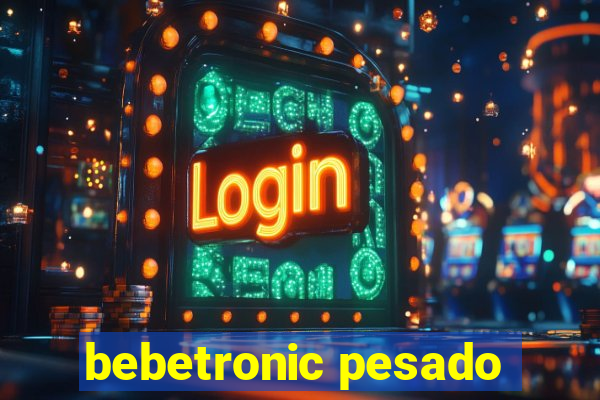 bebetronic pesado