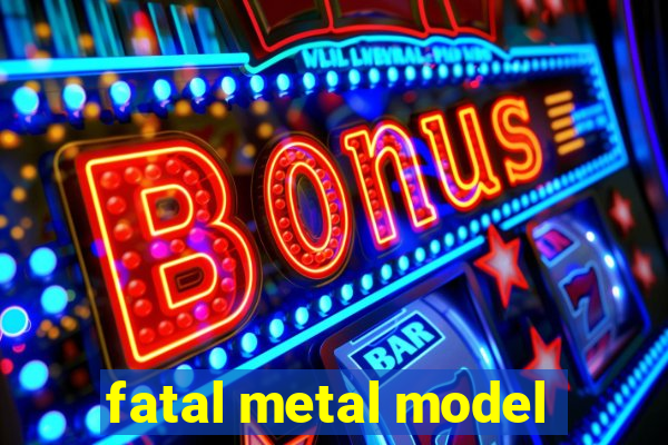 fatal metal model