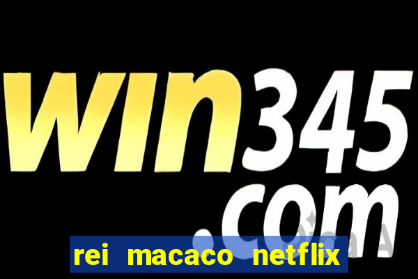 rei macaco netflix 3 temporada