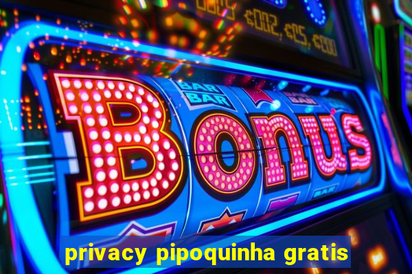 privacy pipoquinha gratis