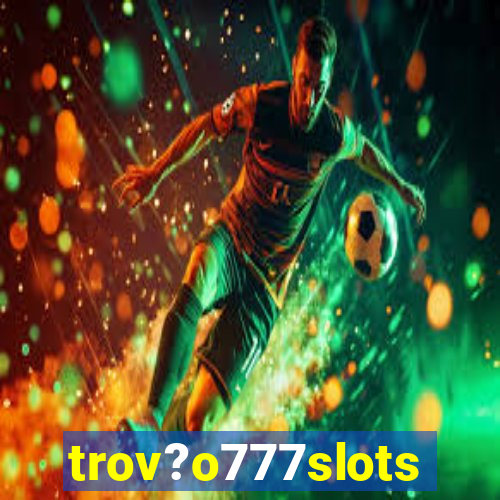 trov?o777slots