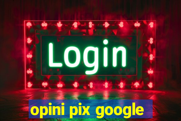 opini pix google