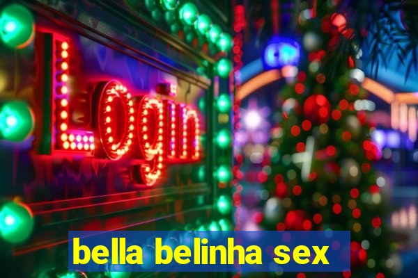 bella belinha sex