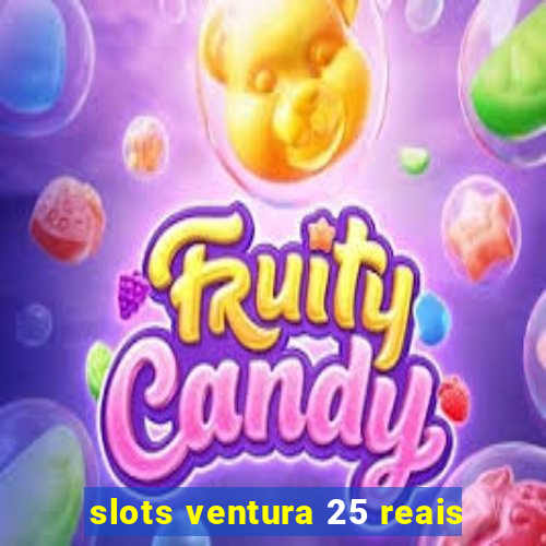 slots ventura 25 reais