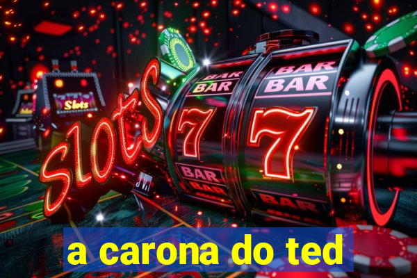 a carona do ted