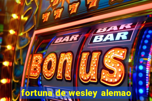 fortuna de wesley alemao