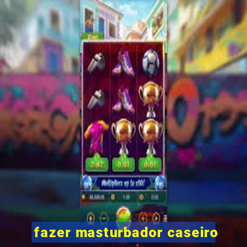 fazer masturbador caseiro