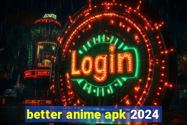 better anime apk 2024