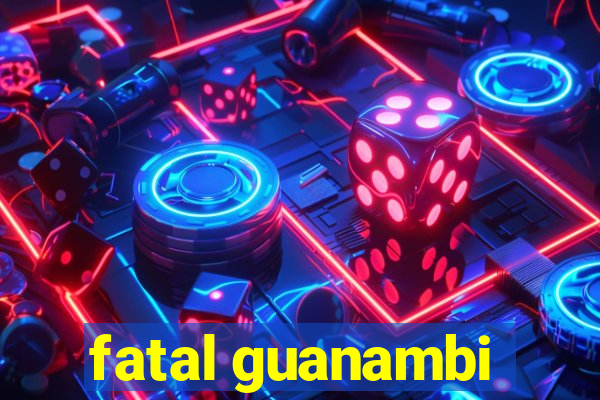 fatal guanambi