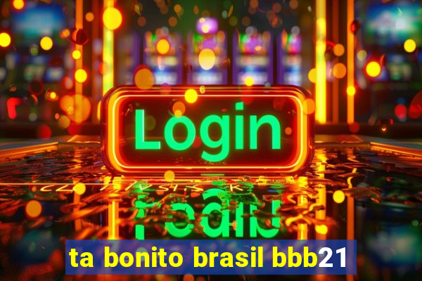 ta bonito brasil bbb21