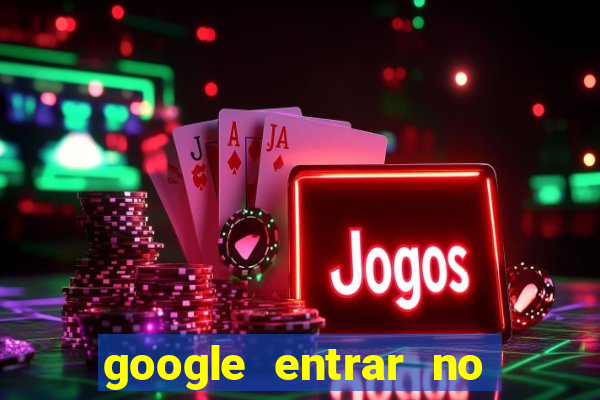 google entrar no jogo de c****