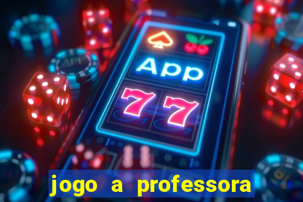 jogo a professora escola legal