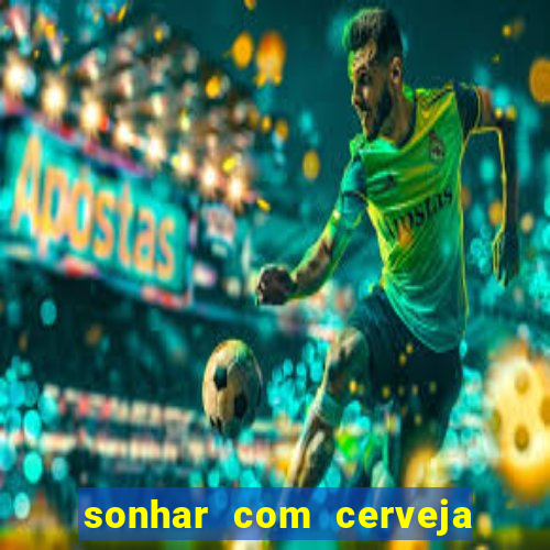 sonhar com cerveja no jogo do bicho